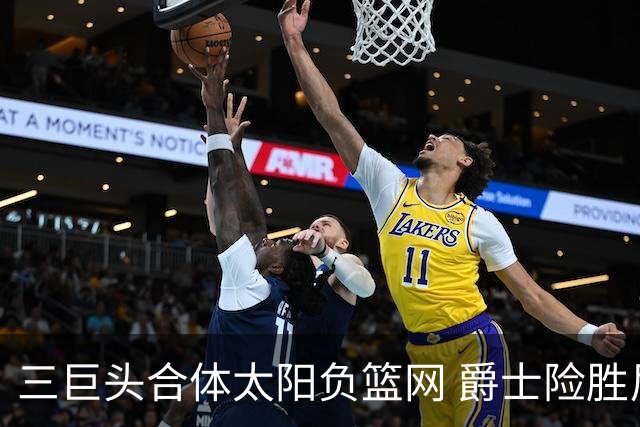 三巨头合体太阳负篮网 爵士险胜尼克斯止3连败