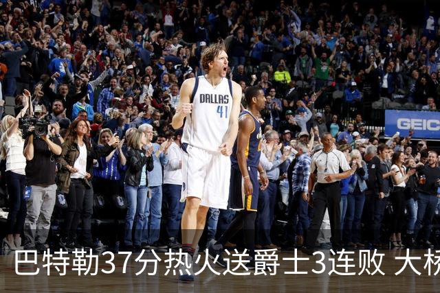巴特勒37分热火送爵士3连败 大桥38分篮网擒鹰