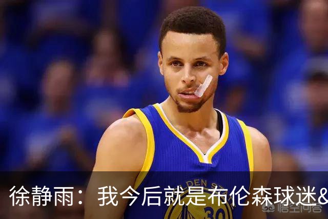 徐静雨：我今后就是布伦森球迷&可以立雕像了 马刺打得如同一坨屎